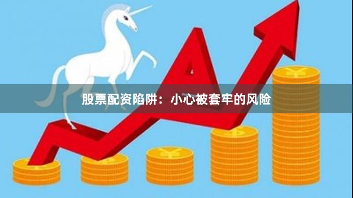 股票配资陷阱：小心被套牢的风险