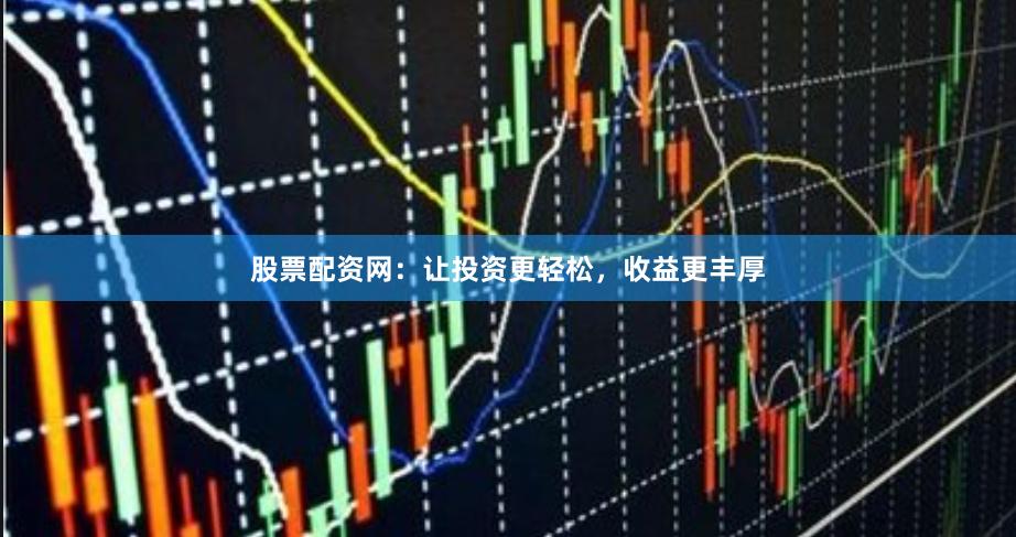 股票配资网：让投资更轻松，收益更丰厚