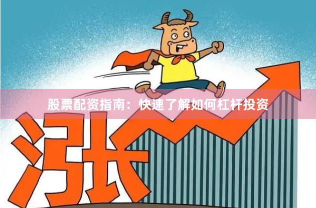 股票配资指南：快速了解如何杠杆投资
