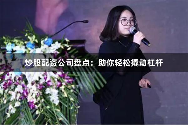 炒股配资公司盘点：助你轻松撬动杠杆