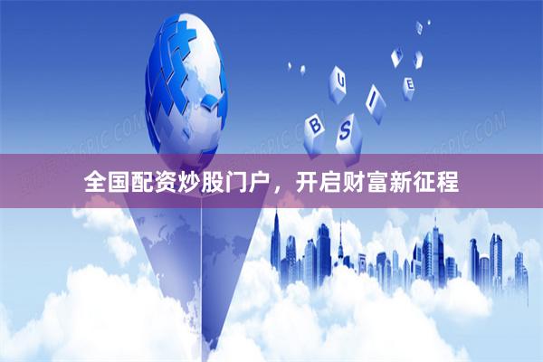 全国配资炒股门户，开启财富新征程