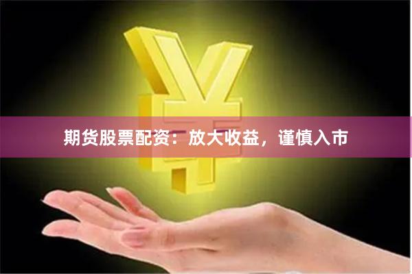 期货股票配资：放大收益，谨慎入市