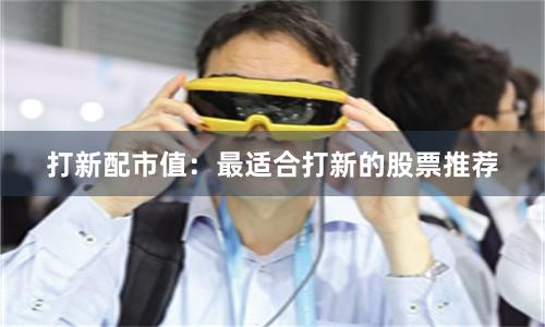 打新配市值：最适合打新的股票推荐
