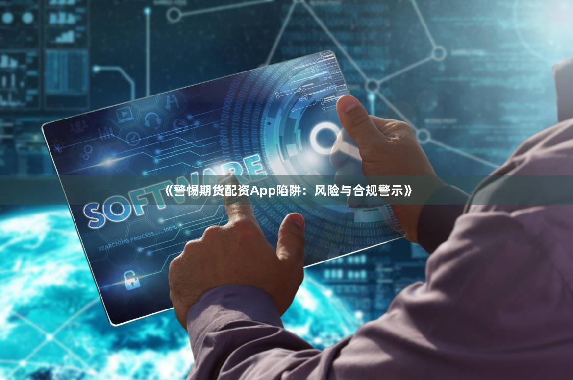 《警惕期货配资App陷阱：风险与合规警示》