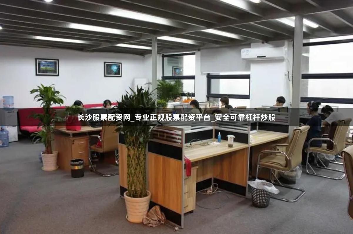 长沙股票配资网_专业正规股票配资平台_安全可靠杠杆炒股