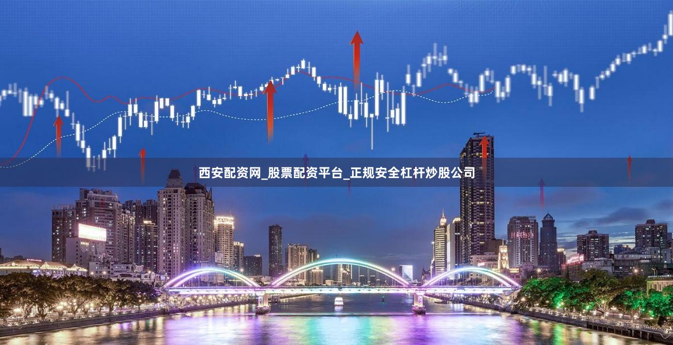 西安配资网_股票配资平台_正规安全杠杆炒股公司