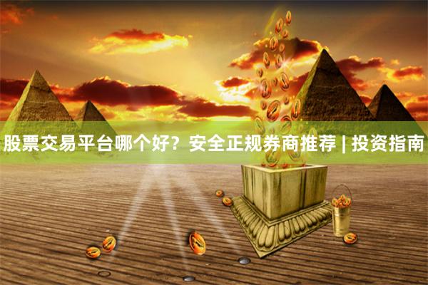 股票交易平台哪个好？安全正规券商推荐 | 投资指南
