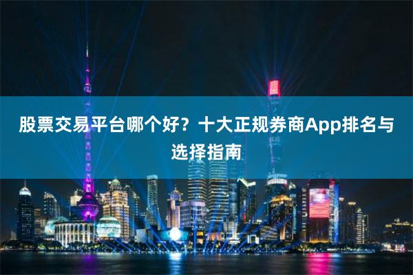 股票交易平台哪个好？十大正规券商App排名与选择指南