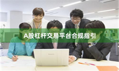 A股杠杆交易平台合规指引