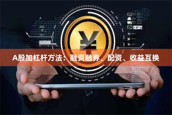 A股加杠杆方法：融资融券、配资、收益互换
